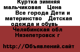 Куртка зимняя мальчиковая › Цена ­ 1 200 - Все города Дети и материнство » Детская одежда и обувь   . Челябинская обл.,Нязепетровск г.